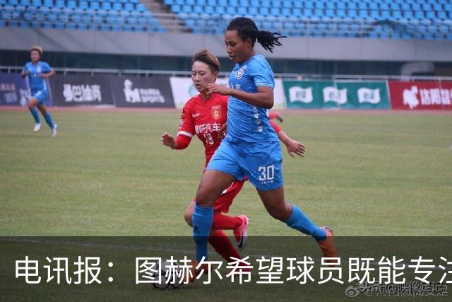 电讯报：图赫尔希望球员既能专注训练，也能形成一种“兄弟情谊”